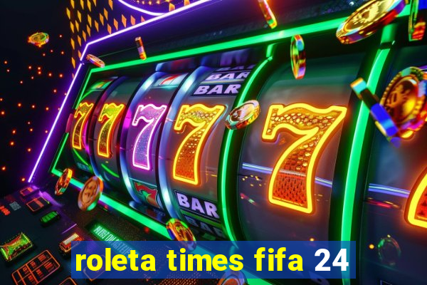 roleta times fifa 24